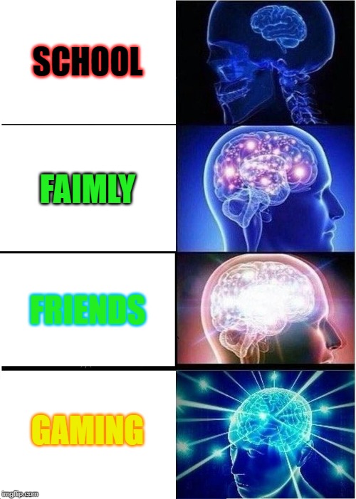 Expanding Brain | SCHOOL; FAIMLY; FRIENDS; GAMING | image tagged in memes,expanding brain | made w/ Imgflip meme maker