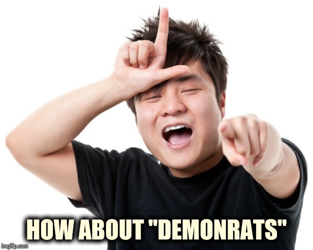 You're a loser | HOW ABOUT "DEMONRATS" | image tagged in you're a loser | made w/ Imgflip meme maker