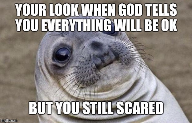 Awkward Moment Sealion Meme |  YOUR LOOK WHEN GOD TELLS YOU EVERYTHING WILL BE OK; BUT YOU STILL SCARED | image tagged in memes,awkward moment sealion | made w/ Imgflip meme maker