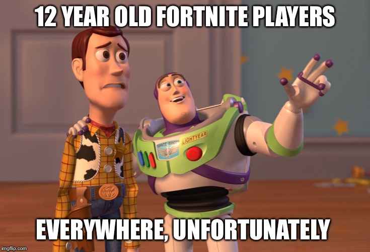 Fortnite Players Everywhere | 12 YEAR OLD FORTNITE PLAYERS; EVERYWHERE, UNFORTUNATELY | image tagged in memes,x x everywhere,fortnite | made w/ Imgflip meme maker
