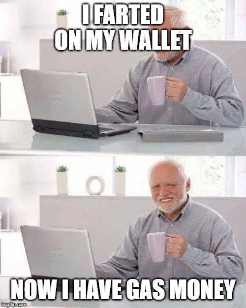 Hide the Pain Harold | I FARTED ON MY WALLET; NOW I HAVE GAS MONEY | image tagged in memes,hide the pain harold | made w/ Imgflip meme maker