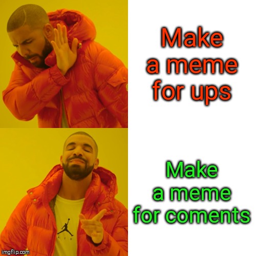 Drake Hotline Bling Meme | Make a meme for ups; Make a meme for coments | image tagged in memes,drake hotline bling | made w/ Imgflip meme maker