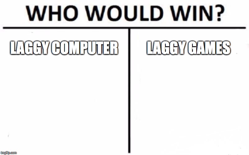 Who Would Win? Meme | LAGGY COMPUTER; LAGGY GAMES | image tagged in memes,who would win,computer,games,lag | made w/ Imgflip meme maker