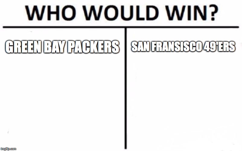 NFC Championship! |  GREEN BAY PACKERS; SAN FRANSISCO 49'ERS | image tagged in memes,who would win,football,nfc championship game | made w/ Imgflip meme maker