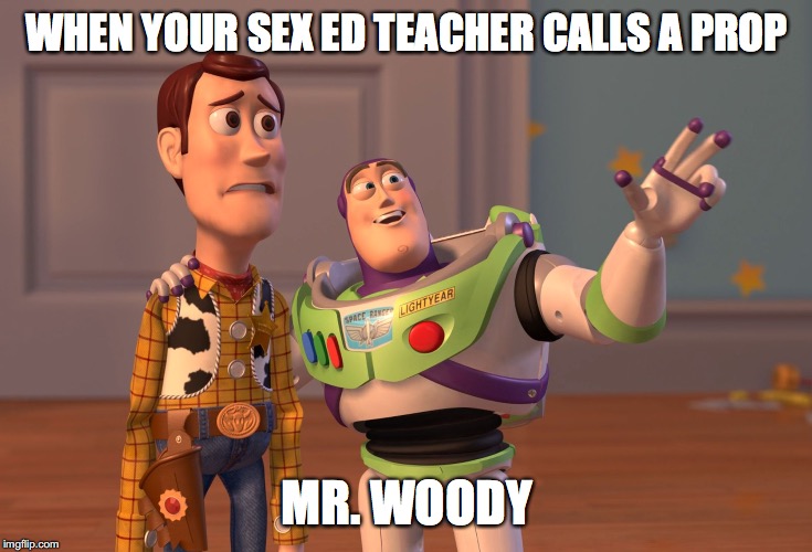 X, X Everywhere Meme | WHEN YOUR SEX ED TEACHER CALLS A PROP; MR. WOODY | image tagged in memes,x x everywhere | made w/ Imgflip meme maker