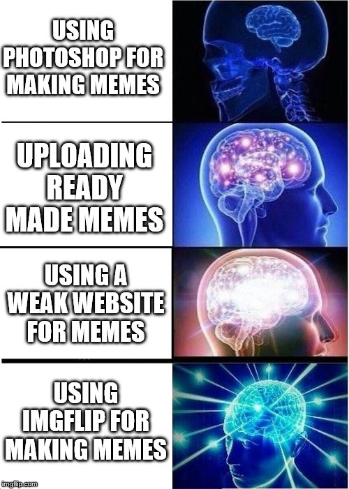 Expanding Brain | USING PHOTOSHOP FOR MAKING MEMES; UPLOADING READY MADE MEMES; USING A WEAK WEBSITE FOR MEMES; USING IMGFLIP FOR MAKING MEMES | image tagged in memes,expanding brain | made w/ Imgflip meme maker