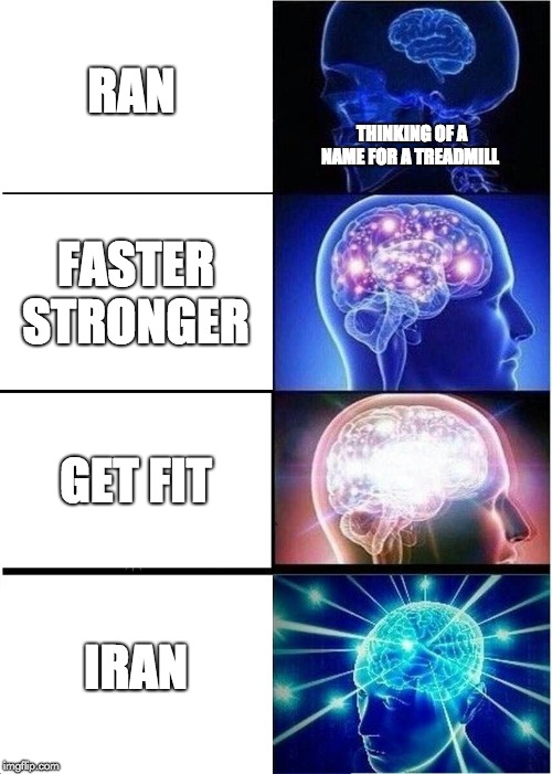 Expanding Brain Meme | RAN; THINKING OF A NAME FOR A TREADMILL; FASTER STRONGER; GET FIT; IRAN | image tagged in memes,expanding brain | made w/ Imgflip meme maker