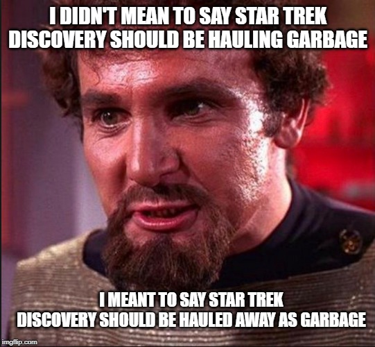 Star Trek Discovery Is Garbage | I DIDN'T MEAN TO SAY STAR TREK DISCOVERY SHOULD BE HAULING GARBAGE; I MEANT TO SAY STAR TREK DISCOVERY SHOULD BE HAULED AWAY AS GARBAGE | image tagged in tos,star trek,star trek discovery,star trek hauled away as garbage | made w/ Imgflip meme maker