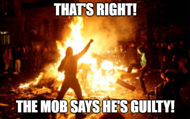 Anarchy Riot | THAT'S RIGHT! THE MOB SAYS HE'S GUILTY! | image tagged in anarchy riot | made w/ Imgflip meme maker