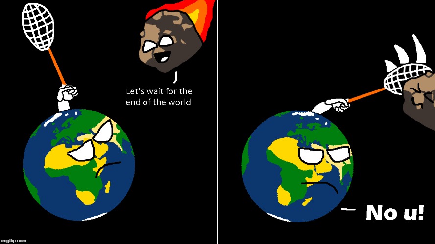 image tagged in funny,earth,comics/cartoons,no u,end of the world,meteor | made w/ Imgflip meme maker