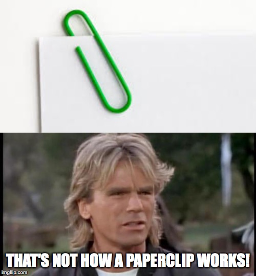 THAT'S NOT HOW A PAPERCLIP WORKS! | image tagged in macgyver | made w/ Imgflip meme maker