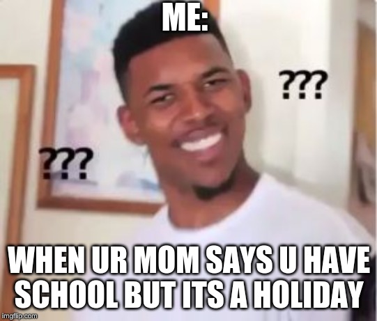 Nick Young | ME:; WHEN UR MOM SAYS U HAVE SCHOOL BUT ITS A HOLIDAY | image tagged in nick young | made w/ Imgflip meme maker