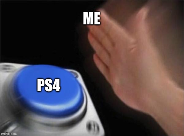 Blank Nut Button Meme | ME; PS4 | image tagged in memes,blank nut button | made w/ Imgflip meme maker