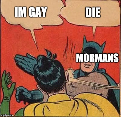 Batman Slapping Robin | IM GAY; DIE; MORMANS | image tagged in memes,batman slapping robin | made w/ Imgflip meme maker