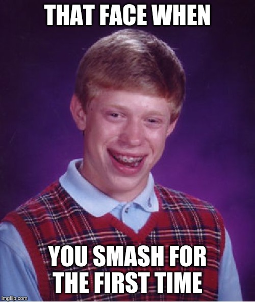 Bad Luck Brian Meme | THAT FACE WHEN; YOU SMASH FOR THE FIRST TIME | image tagged in memes,bad luck brian | made w/ Imgflip meme maker