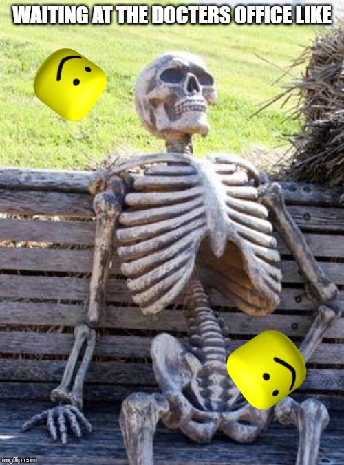 Waiting Skeleton Meme | WAITING AT THE DOCTERS OFFICE LIKE | image tagged in memes,waiting skeleton | made w/ Imgflip meme maker