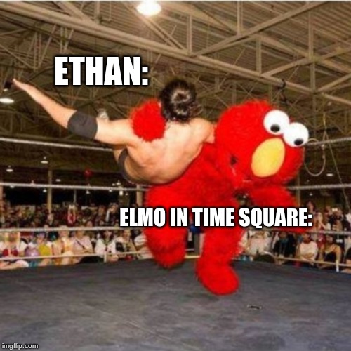 Elmo wrestling | ETHAN:; ELMO IN TIME SQUARE: | image tagged in elmo wrestling | made w/ Imgflip meme maker