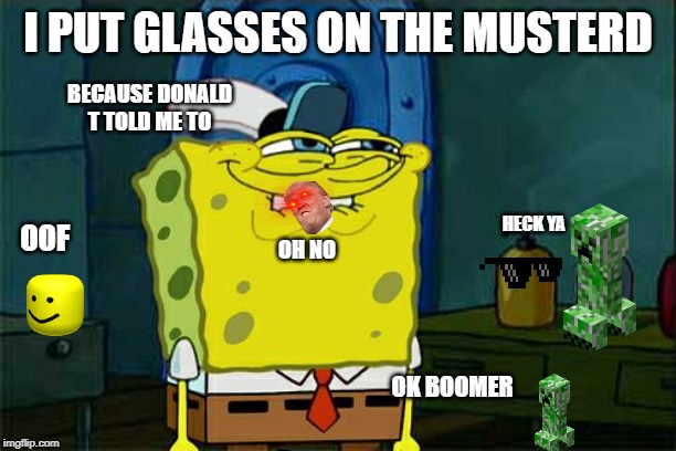 Don't You Squidward Meme | I PUT GLASSES ON THE MUSTERD; BECAUSE DONALD T TOLD ME TO; HECK YA; OOF; OH NO; OK BOOMER | image tagged in memes,dont you squidward | made w/ Imgflip meme maker