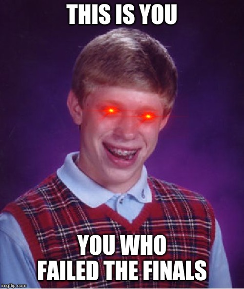 Bad Luck Brian | THIS IS YOU; YOU WHO FAILED THE FINALS | image tagged in memes,bad luck brian | made w/ Imgflip meme maker
