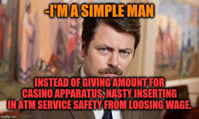 -Two kind of lines where single one is already corrupted. | -I'M A SIMPLE MAN; INSTEAD OF GIVING AMOUNT FOR CASINO APPARATUS, NASTY INSERTING IN ATM SERVICE SAFETY FROM LOOSING WAGE. | image tagged in i'm a simple man,ron swanson,casino,waste of money,marked safe,wages | made w/ Imgflip meme maker