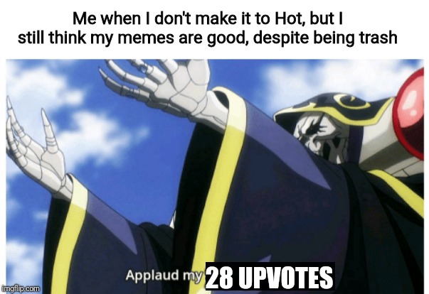I'm not begging for upvotes. I just felt like making a random meme | Me when I don't make it to Hot, but I still think my memes are good, despite being trash; 28 UPVOTES | image tagged in applaud my supreme power,praise the lord,memes,funny | made w/ Imgflip meme maker