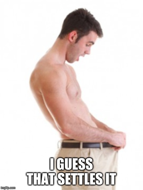 I GUESS THAT SETTLES IT | made w/ Imgflip meme maker