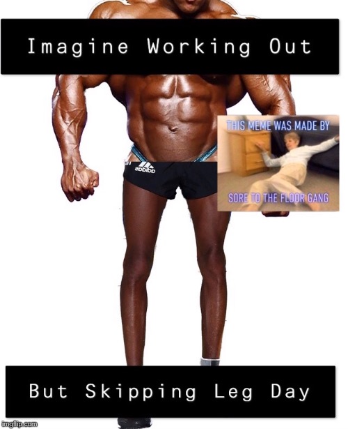Never Skip Leg Day | image tagged in leg day,workout,skip,memes,funny,imagine | made w/ Imgflip meme maker