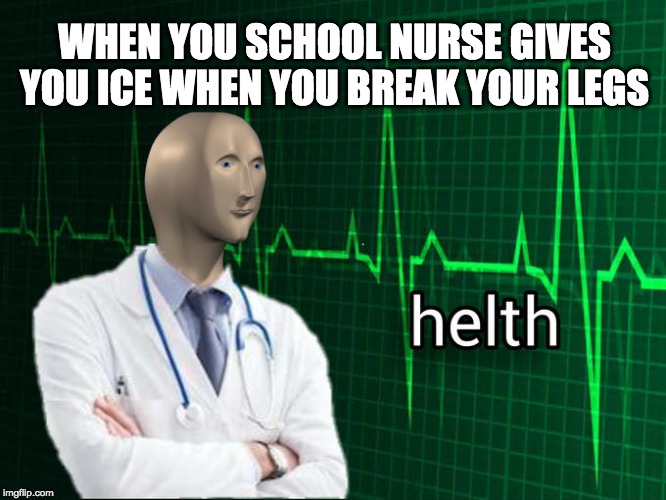 The school nurse be like | WHEN YOU SCHOOL NURSE GIVES YOU ICE WHEN YOU BREAK YOUR LEGS | image tagged in memes,ice,helth meme,better helth | made w/ Imgflip meme maker