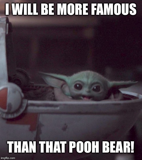 Woman screaming at Baby Yoda | I WILL BE MORE FAMOUS; THAN THAT POOH BEAR! | image tagged in woman screaming at baby yoda | made w/ Imgflip meme maker