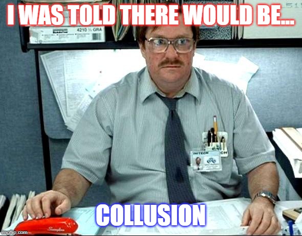 I Was Told There Would Be Meme | I WAS TOLD THERE WOULD BE... COLLUSION | image tagged in memes,i was told there would be | made w/ Imgflip meme maker