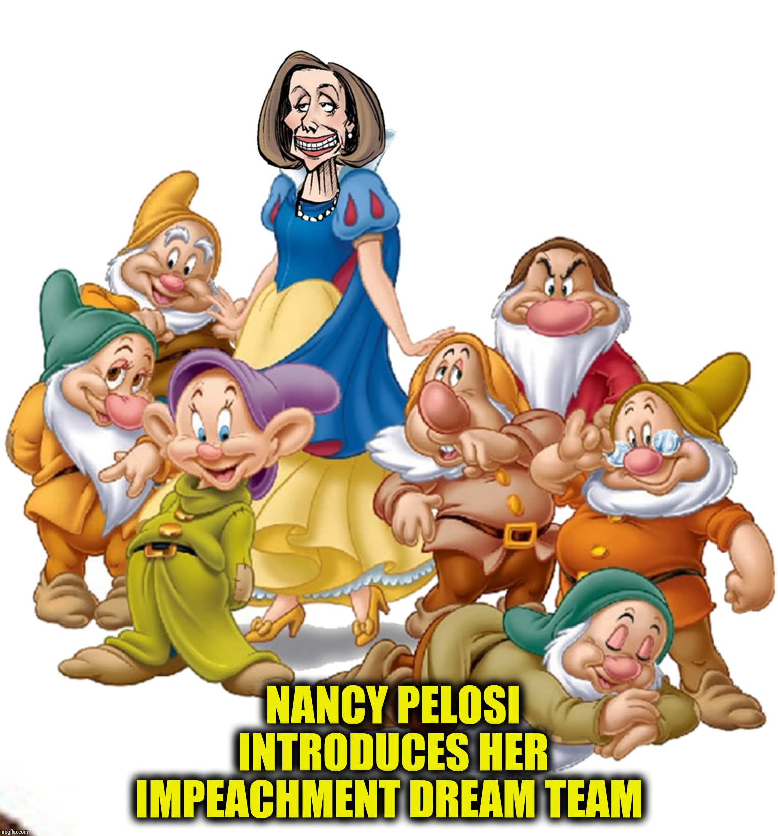 Could it be that they're all Dopey? | NANCY PELOSI INTRODUCES HER IMPEACHMENT DREAM TEAM | image tagged in snow white,nancy pelosi,seven dwarves,impeachment | made w/ Imgflip meme maker