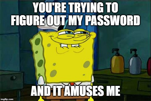 Spongebob | YOU'RE TRYING TO FIGURE OUT MY PASSWORD; AND IT AMUSES ME | image tagged in memes,dont you squidward,password,figure it out,spongebob | made w/ Imgflip meme maker