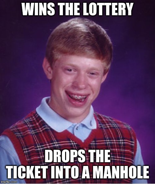 Bad Luck Brian Meme | WINS THE LOTTERY; DROPS THE TICKET INTO A MANHOLE | image tagged in memes,bad luck brian | made w/ Imgflip meme maker