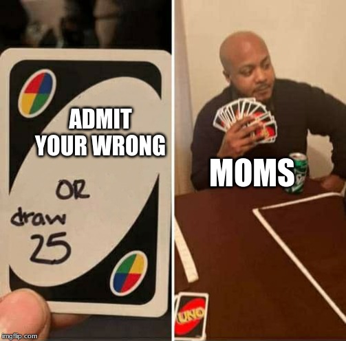 #Relatable | MOMS; ADMIT YOUR WRONG | image tagged in uno dilemma,moms | made w/ Imgflip meme maker