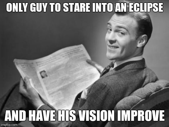 50's newspaper | ONLY GUY TO STARE INTO AN ECLIPSE AND HAVE HIS VISION IMPROVE | image tagged in 50's newspaper | made w/ Imgflip meme maker