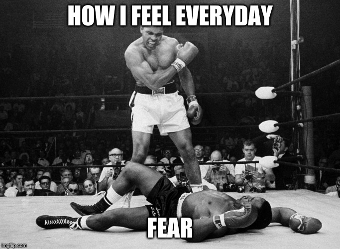 Muhammad Ali | HOW I FEEL EVERYDAY; FEAR | image tagged in muhammad ali | made w/ Imgflip meme maker