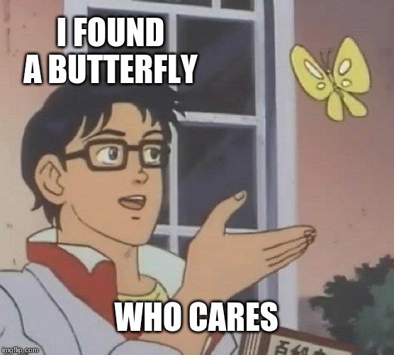 Poop | I FOUND A BUTTERFLY; WHO CARES | image tagged in memes,is this a pigeon | made w/ Imgflip meme maker