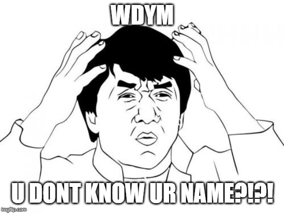 Jackie Chan WTF | WDYM; U DONT KNOW UR NAME?!?! | image tagged in memes,jackie chan wtf | made w/ Imgflip meme maker