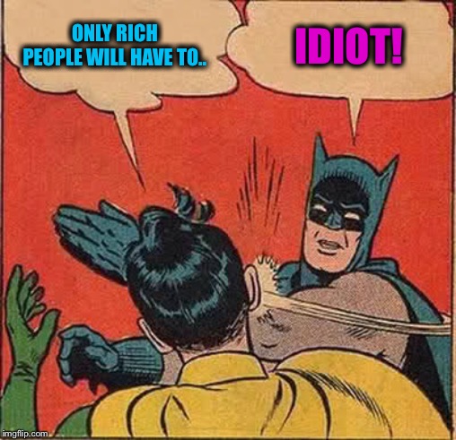 Batman Slapping Robin Meme | ONLY RICH PEOPLE WILL HAVE TO.. IDIOT! | image tagged in memes,batman slapping robin | made w/ Imgflip meme maker