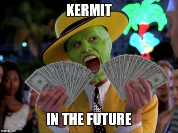 Money Money | KERMIT; IN THE FUTURE | image tagged in memes,money money | made w/ Imgflip meme maker