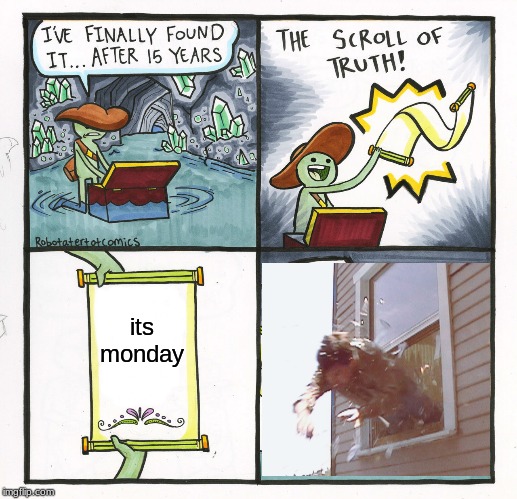 when you realize its monday | its monday | image tagged in memes,the scroll of truth,funny memes | made w/ Imgflip meme maker