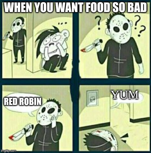 The murderer | WHEN YOU WANT FOOD SO BAD; YUM; RED ROBIN | image tagged in the murderer | made w/ Imgflip meme maker