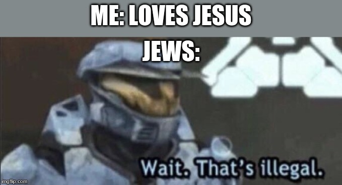 Wait that’s illegal | ME: LOVES JESUS; JEWS: | image tagged in wait thats illegal | made w/ Imgflip meme maker