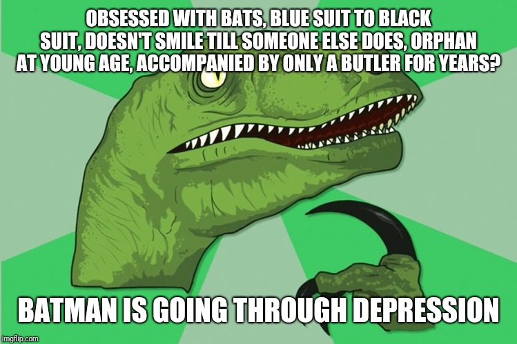 new philosoraptor | OBSESSED WITH BATS, BLUE SUIT TO BLACK SUIT, DOESN'T SMILE TILL SOMEONE ELSE DOES, ORPHAN AT YOUNG AGE, ACCOMPANIED BY ONLY A BUTLER FOR YEARS? BATMAN IS GOING THROUGH DEPRESSION | image tagged in new philosoraptor | made w/ Imgflip meme maker