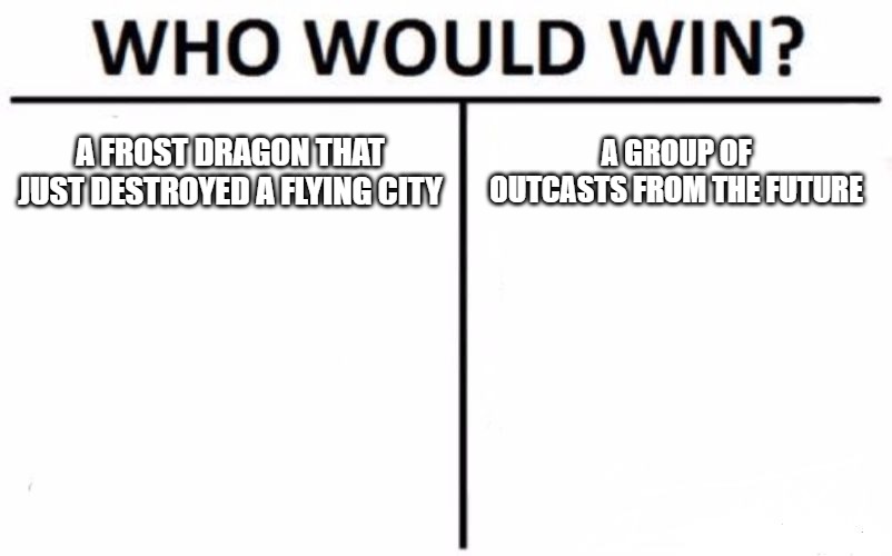 Who Would Win? | A FROST DRAGON THAT JUST DESTROYED A FLYING CITY; A GROUP OF OUTCASTS FROM THE FUTURE | image tagged in memes,who would win | made w/ Imgflip meme maker