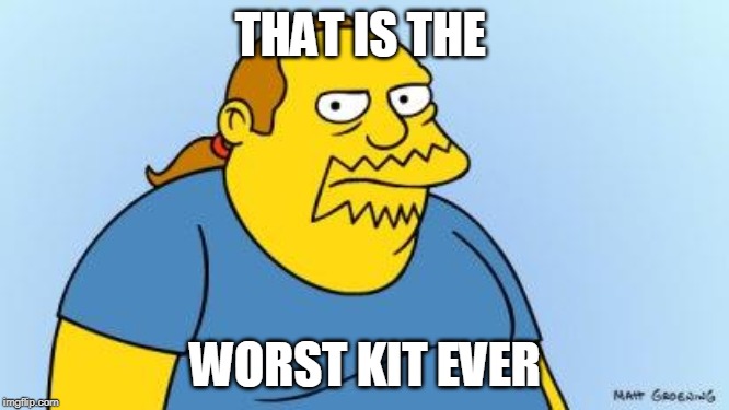 Worst. Thing. Ever. (Simpsons) | THAT IS THE; WORST KIT EVER | image tagged in worst thing ever simpsons | made w/ Imgflip meme maker
