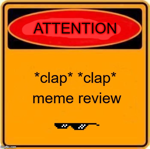 Warning Sign | ATTENTION; *clap* *clap*; meme review | image tagged in memes,warning sign | made w/ Imgflip meme maker