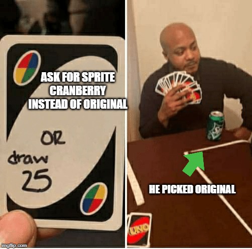 UNO Draw 25 Cards Meme | ASK FOR SPRITE CRANBERRY INSTEAD OF ORIGINAL; HE PICKED ORIGINAL | image tagged in draw 25 | made w/ Imgflip meme maker
