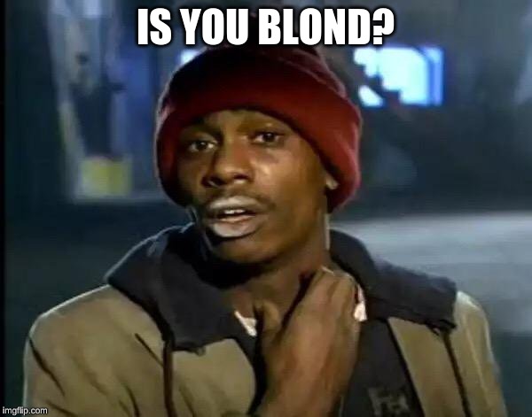 Y'all Got Any More Of That Meme | IS YOU BLOND? | image tagged in memes,y'all got any more of that | made w/ Imgflip meme maker