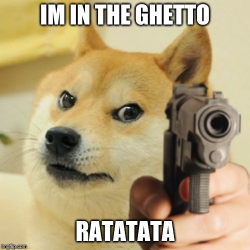 Doge holding a gun | IM IN THE GHETTO; RATATATA | image tagged in doge holding a gun | made w/ Imgflip meme maker